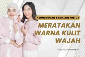 Read more about the article Keunggulan Skincare untuk Meratakan Warna Kulit Wajah dan Cara Memilihnya